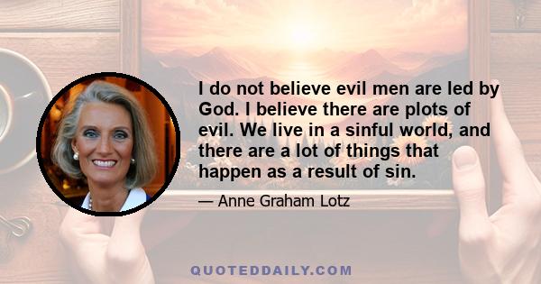 I do not believe evil men are led by God. I believe there are plots of evil. We live in a sinful world, and there are a lot of things that happen as a result of sin.