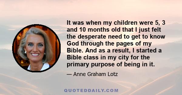 It was when my children were 5, 3 and 10 months old that I just felt the desperate need to get to know God through the pages of my Bible. And as a result, I started a Bible class in my city for the primary purpose of