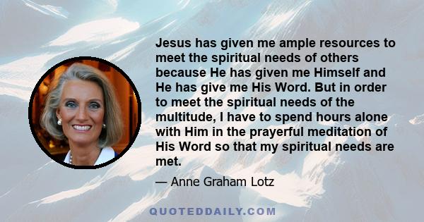 Jesus has given me ample resources to meet the spiritual needs of others because He has given me Himself and He has give me His Word. But in order to meet the spiritual needs of the multitude, I have to spend hours