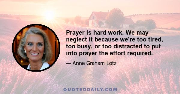 Prayer is hard work. We may neglect it because we're too tired, too busy, or too distracted to put into prayer the effort required.