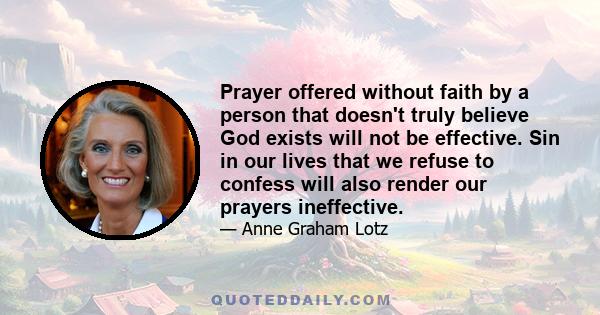 Prayer offered without faith by a person that doesn't truly believe God exists will not be effective. Sin in our lives that we refuse to confess will also render our prayers ineffective.