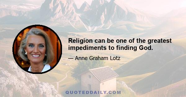 Religion can be one of the greatest impediments to finding God.