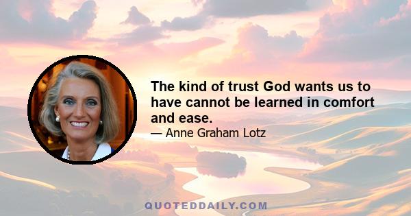 The kind of trust God wants us to have cannot be learned in comfort and ease.