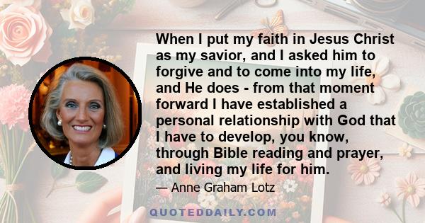 When I put my faith in Jesus Christ as my savior, and I asked him to forgive and to come into my life, and He does - from that moment forward I have established a personal relationship with God that I have to develop,