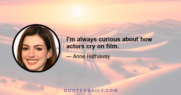 I'm always curious about how actors cry on film.