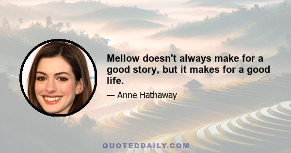 Mellow doesn't always make for a good story, but it makes for a good life.