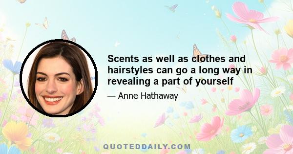 Scents as well as clothes and hairstyles can go a long way in revealing a part of yourself