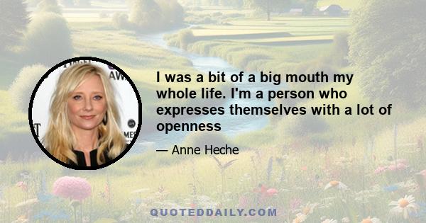 I was a bit of a big mouth my whole life. I'm a person who expresses themselves with a lot of openness