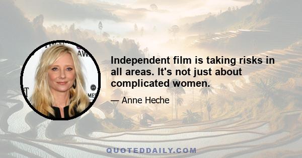 Independent film is taking risks in all areas. It's not just about complicated women.