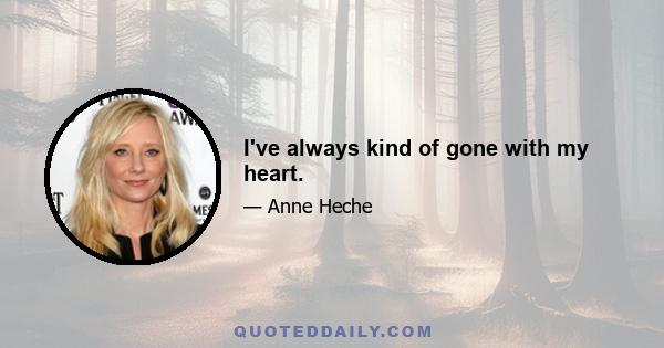 I've always kind of gone with my heart.