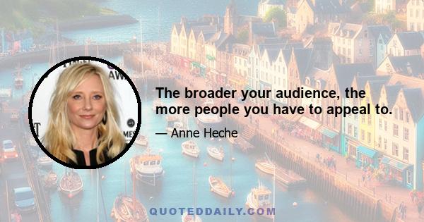 The broader your audience, the more people you have to appeal to.