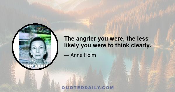 The angrier you were, the less likely you were to think clearly.