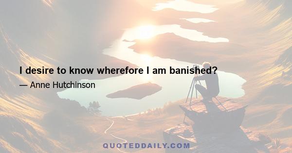 I desire to know wherefore I am banished?