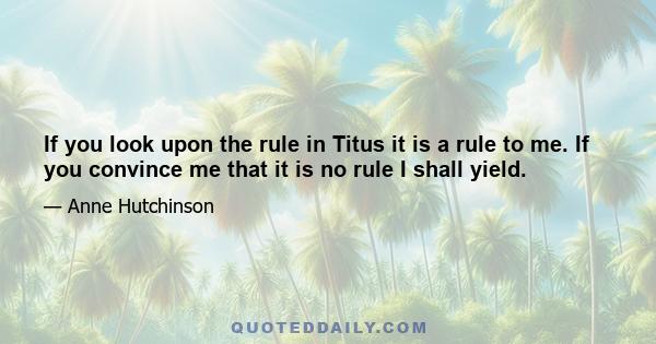 If you look upon the rule in Titus it is a rule to me. If you convince me that it is no rule I shall yield.