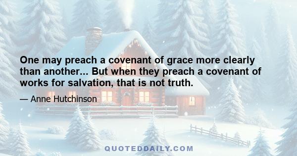 One may preach a covenant of grace more clearly than another... But when they preach a covenant of works for salvation, that is not truth.