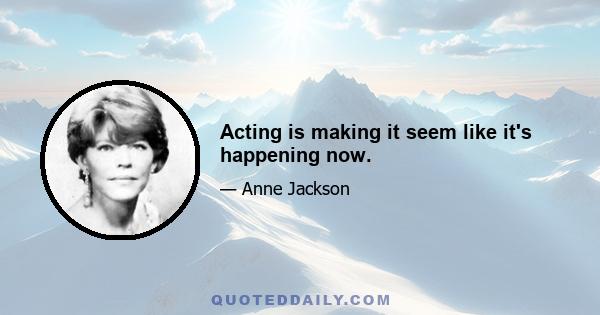 Acting is making it seem like it's happening now.