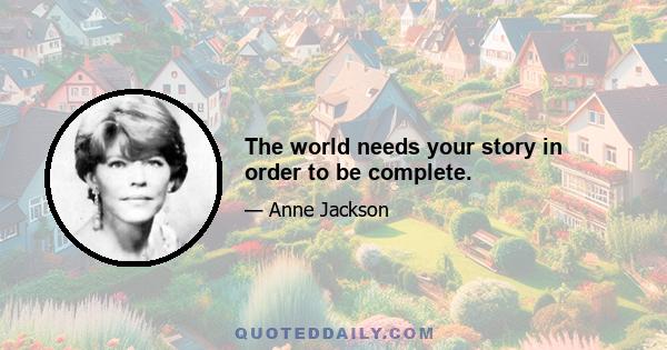 The world needs your story in order to be complete.