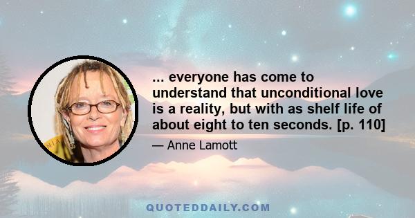 ... everyone has come to understand that unconditional love is a reality, but with as shelf life of about eight to ten seconds. [p. 110]