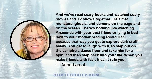 And we've read scary books and watched scary movies and TV shows together. He's met monsters, ghouls, and demons on the page and on the screen. There's nothing like watching Anaconda with your best friend or lying in