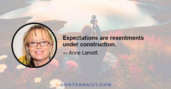 Expectations are resentments under construction.