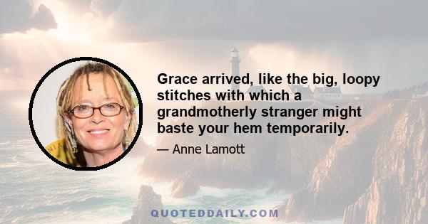 Grace arrived, like the big, loopy stitches with which a grandmotherly stranger might baste your hem temporarily.