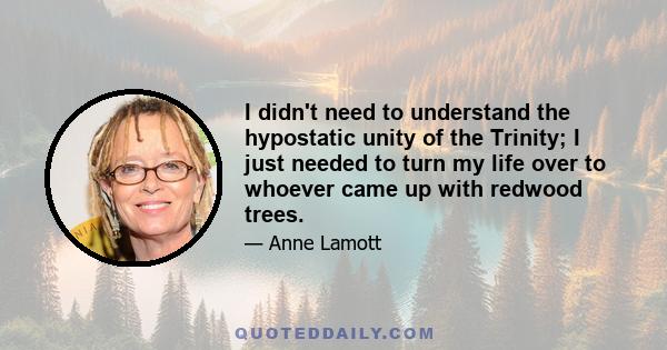 I didn't need to understand the hypostatic unity of the Trinity; I just needed to turn my life over to whoever came up with redwood trees.