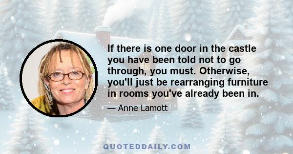 If there is one door in the castle you have been told not to go through, you must. Otherwise, you'll just be rearranging furniture in rooms you've already been in.