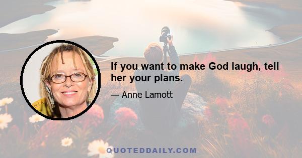 If you want to make God laugh, tell her your plans.