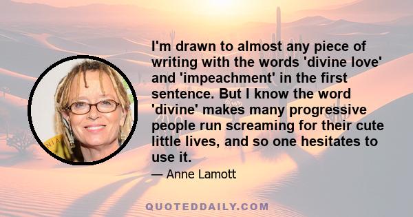 I'm drawn to almost any piece of writing with the words 'divine love' and 'impeachment' in the first sentence. But I know the word 'divine' makes many progressive people run screaming for their cute little lives, and so 