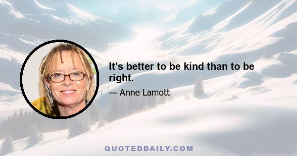 It's better to be kind than to be right.