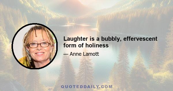 Laughter is a bubbly, effervescent form of holiness