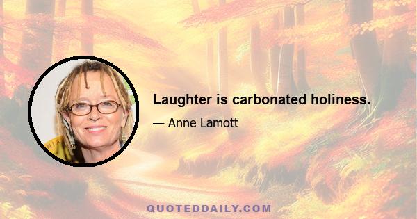 Laughter is carbonated holiness.