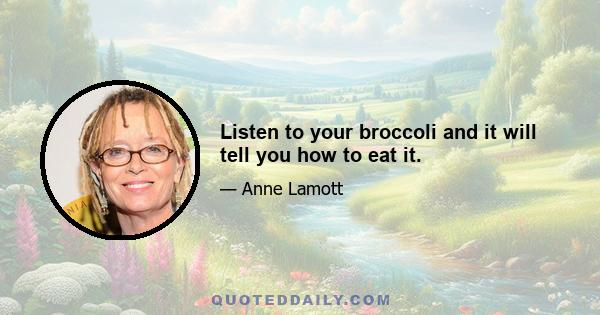 Listen to your broccoli and it will tell you how to eat it.