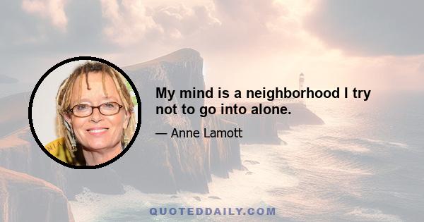 My mind is a neighborhood I try not to go into alone.