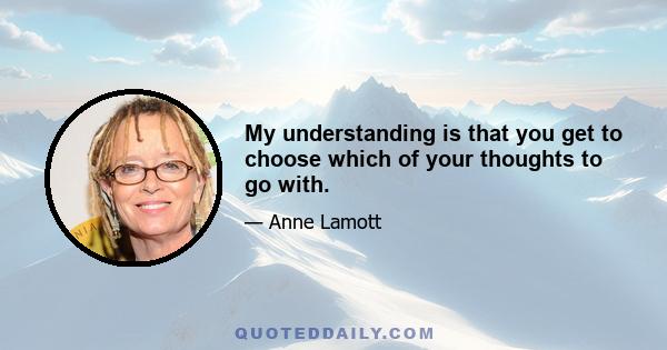 My understanding is that you get to choose which of your thoughts to go with.