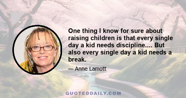 One thing I know for sure about raising children is that every single day a kid needs discipline.... But also every single day a kid needs a break.