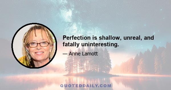 Perfection is shallow, unreal, and fatally uninteresting.