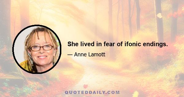 She lived in fear of ifonic endings.