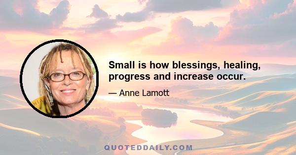 Small is how blessings, healing, progress and increase occur.