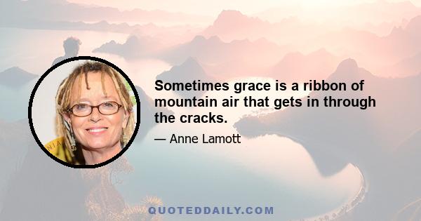 Sometimes grace is a ribbon of mountain air that gets in through the cracks.