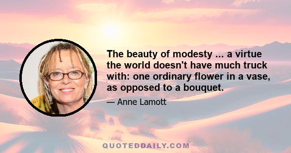 The beauty of modesty ... a virtue the world doesn't have much truck with: one ordinary flower in a vase, as opposed to a bouquet.