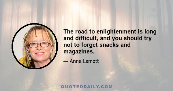 The road to enlightenment is long and difficult, and you should try not to forget snacks and magazines.