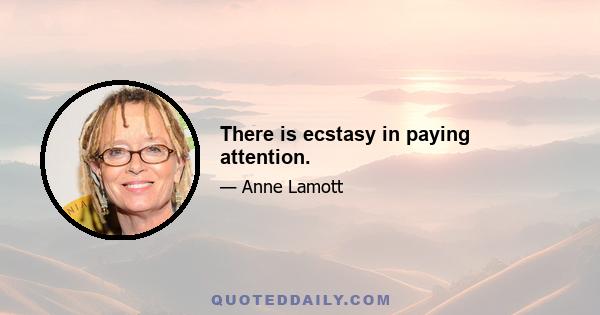 There is ecstasy in paying attention.