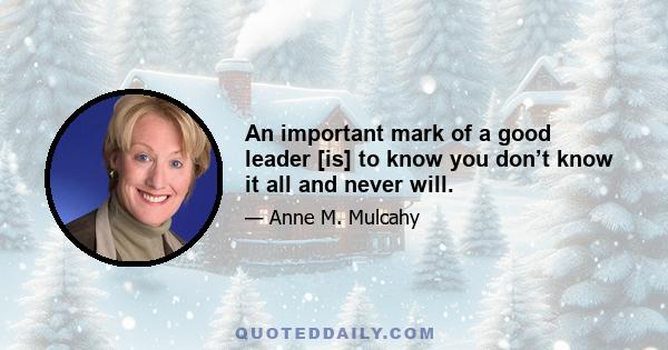 An important mark of a good leader [is] to know you don’t know it all and never will.