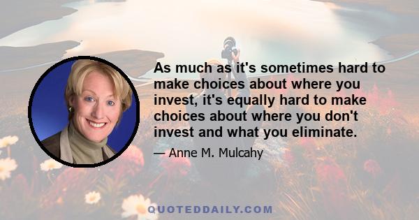 As much as it's sometimes hard to make choices about where you invest, it's equally hard to make choices about where you don't invest and what you eliminate.