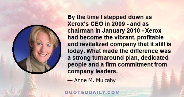 By the time I stepped down as Xerox's CEO in 2009 - and as chairman in January 2010 - Xerox had become the vibrant, profitable and revitalized company that it still is today. What made the difference was a strong