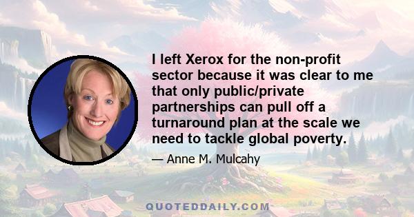 I left Xerox for the non-profit sector because it was clear to me that only public/private partnerships can pull off a turnaround plan at the scale we need to tackle global poverty.