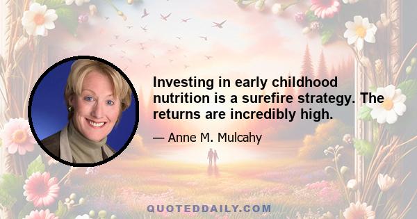 Investing in early childhood nutrition is a surefire strategy. The returns are incredibly high.