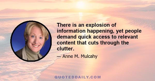 There is an explosion of information happening, yet people demand quick access to relevant content that cuts through the clutter.