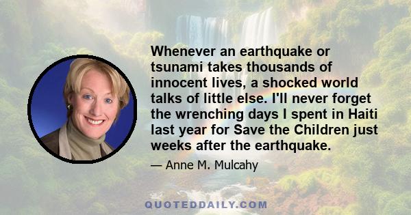 Whenever an earthquake or tsunami takes thousands of innocent lives, a shocked world talks of little else. I'll never forget the wrenching days I spent in Haiti last year for Save the Children just weeks after the